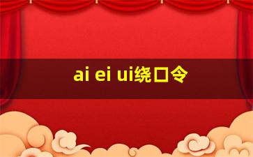 ai ei ui绕口令